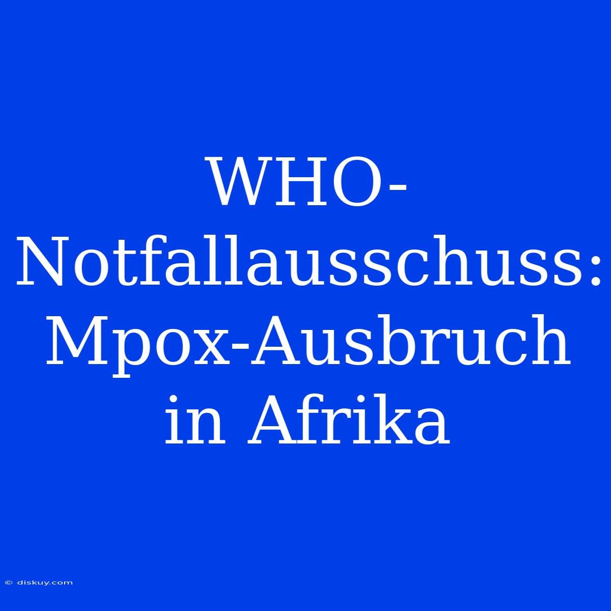 WHO-Notfallausschuss: Mpox-Ausbruch In Afrika