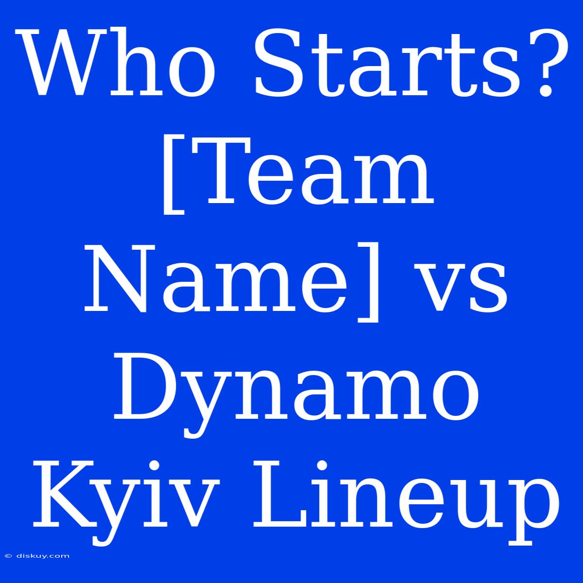 Who Starts? [Team Name] Vs Dynamo Kyiv Lineup