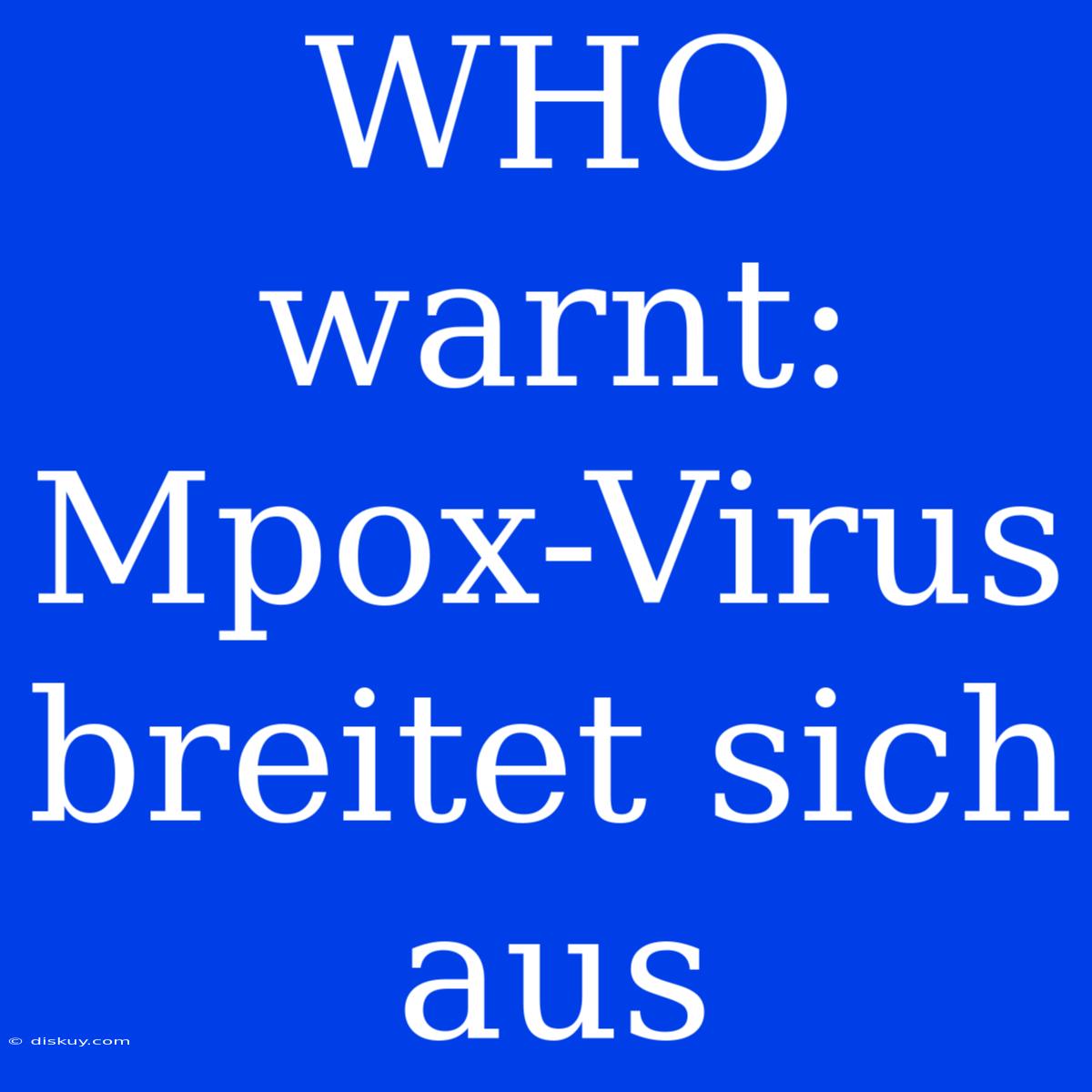 WHO Warnt: Mpox-Virus Breitet Sich Aus