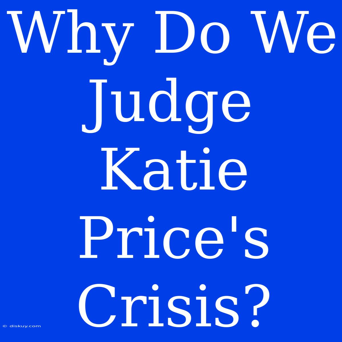 Why Do We Judge Katie Price's Crisis?