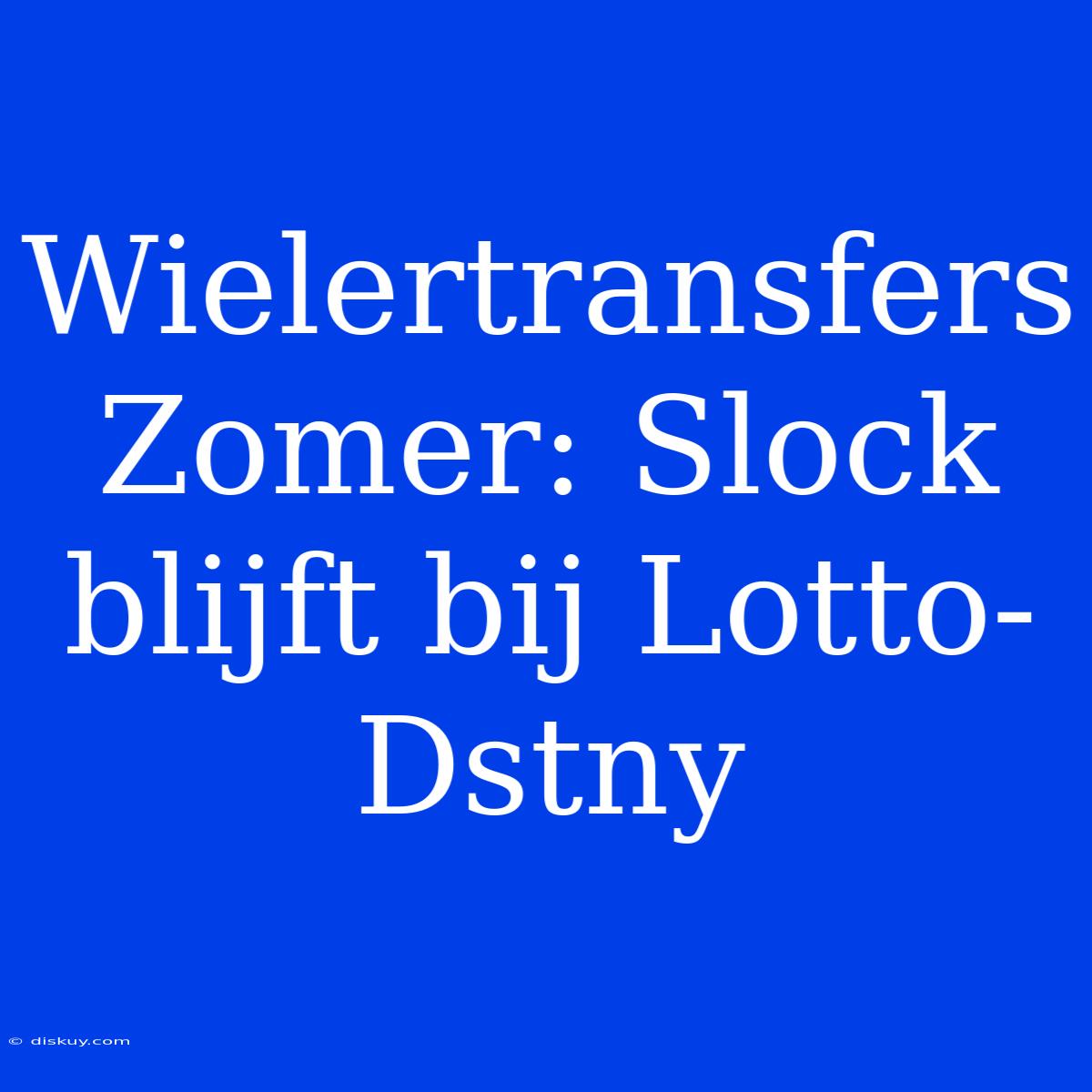 Wielertransfers Zomer: Slock Blijft Bij Lotto-Dstny