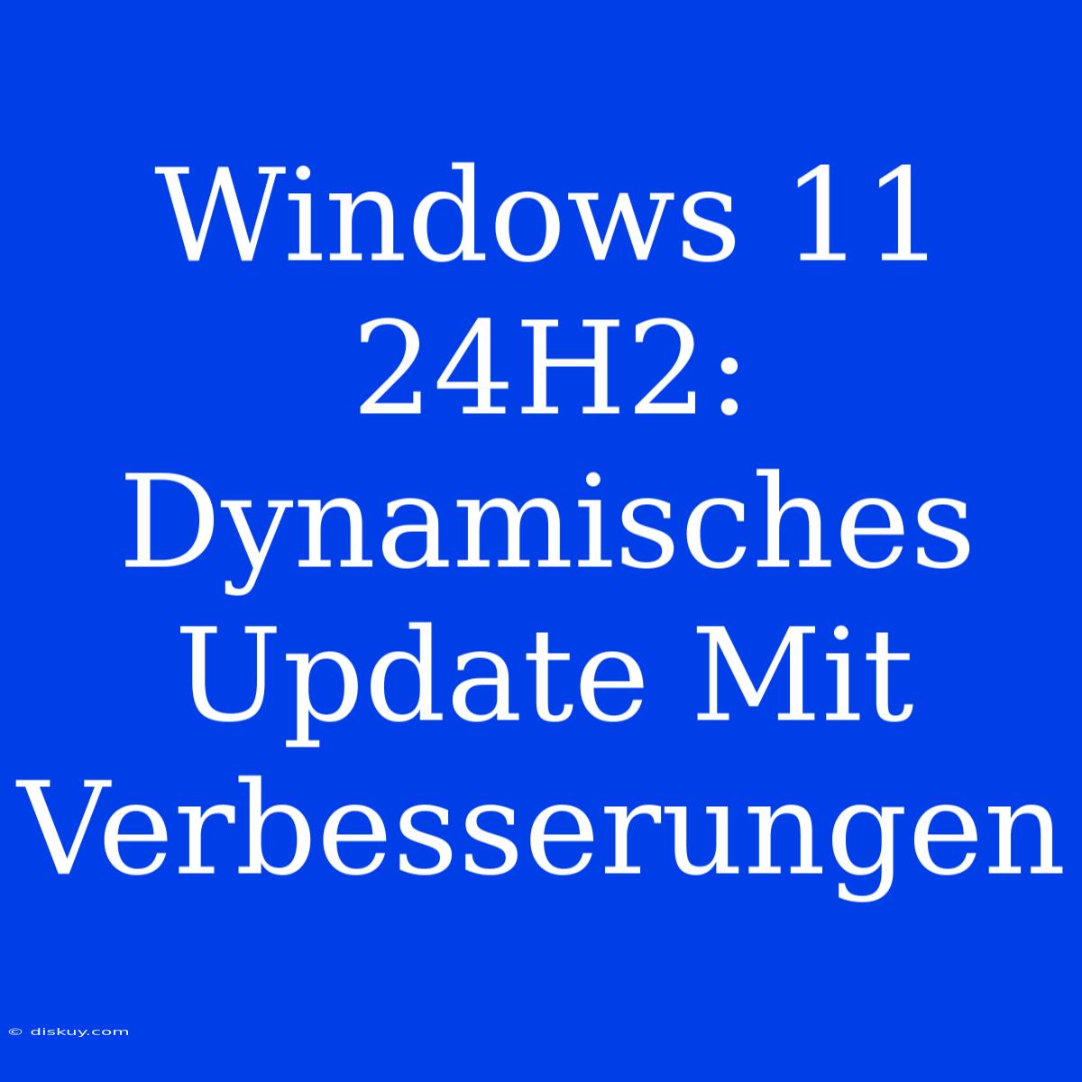 Windows 11 24H2: Dynamisches Update Mit Verbesserungen