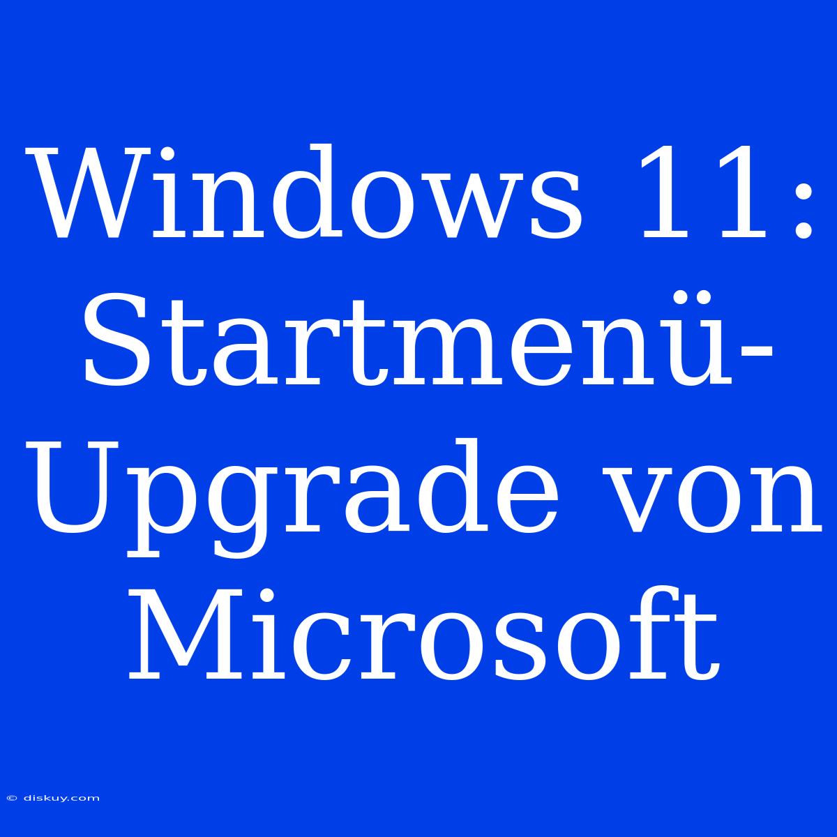 Windows 11: Startmenü-Upgrade Von Microsoft