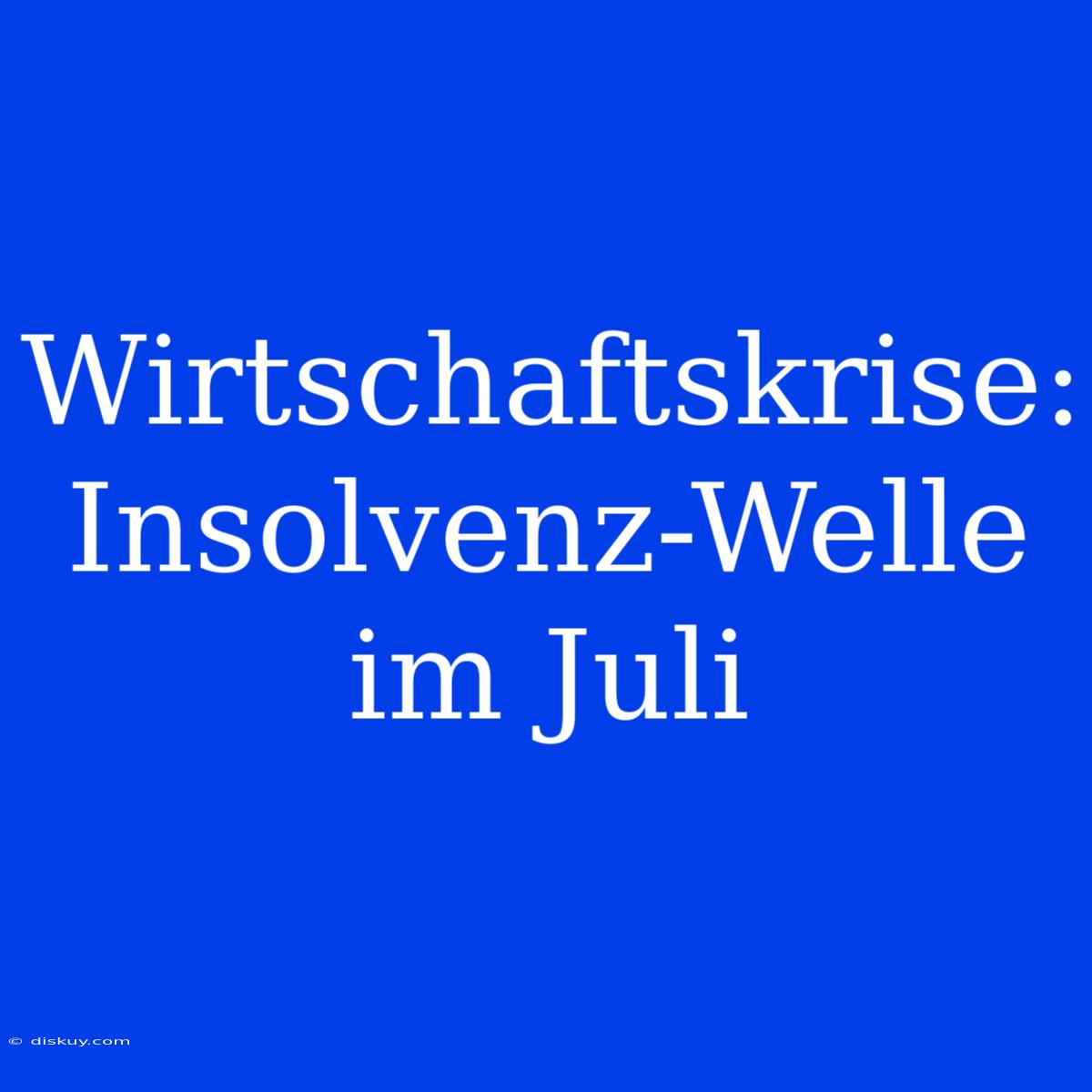 Wirtschaftskrise: Insolvenz-Welle Im Juli