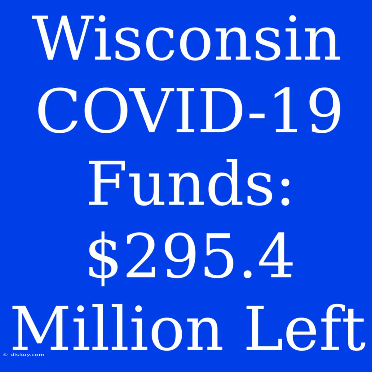 Wisconsin COVID-19 Funds: $295.4 Million Left