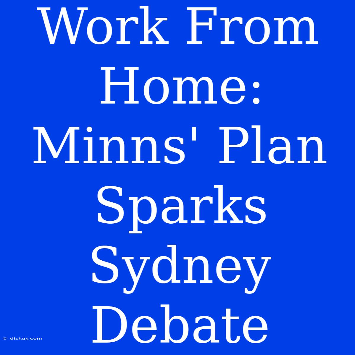 Work From Home: Minns' Plan Sparks Sydney Debate