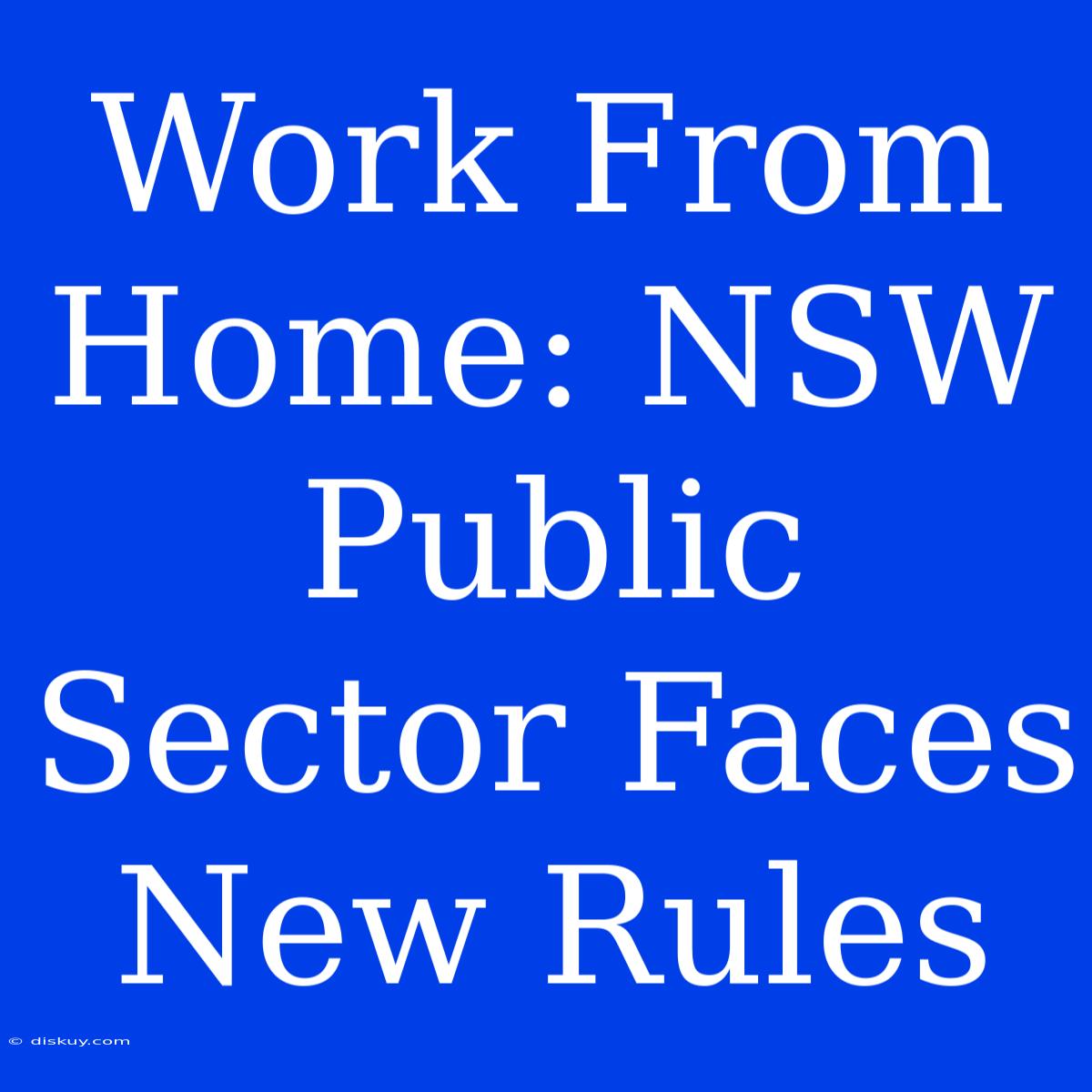 Work From Home: NSW Public Sector Faces New Rules