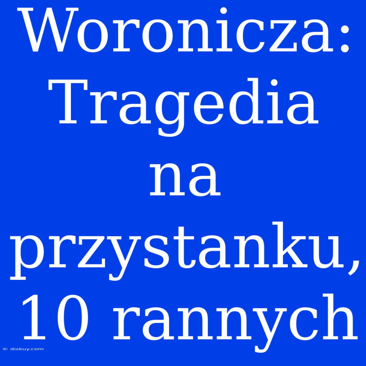 Woronicza: Tragedia Na Przystanku, 10 Rannych