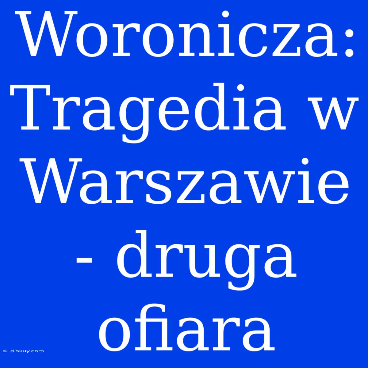 Woronicza: Tragedia W Warszawie - Druga Ofiara