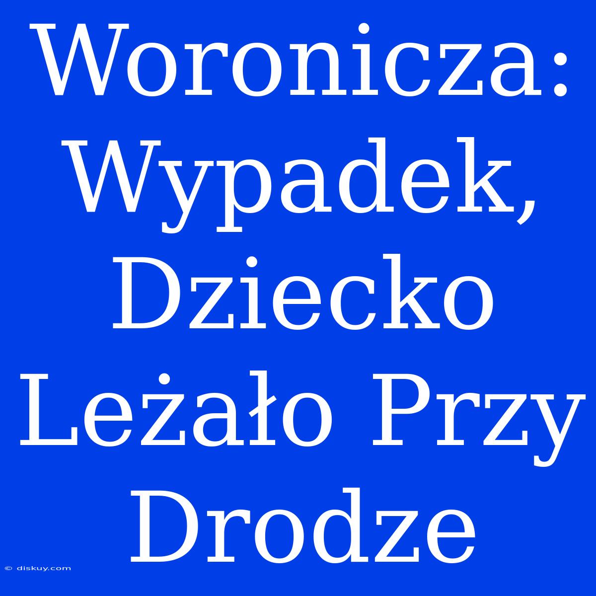 Woronicza: Wypadek, Dziecko Leżało Przy Drodze