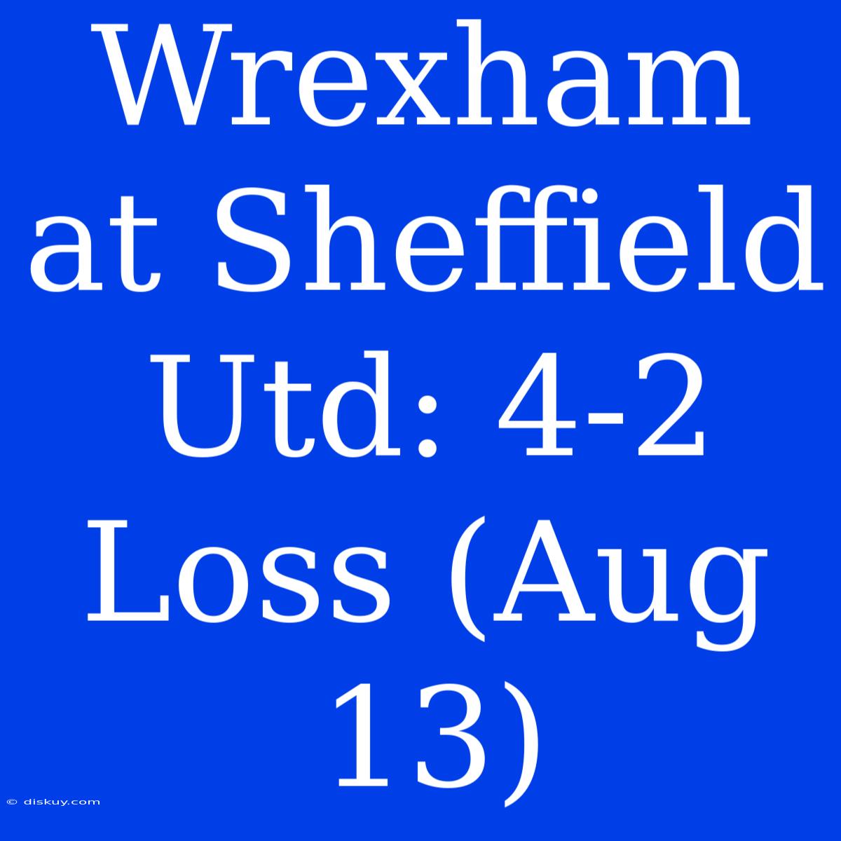 Wrexham At Sheffield Utd: 4-2 Loss (Aug 13)