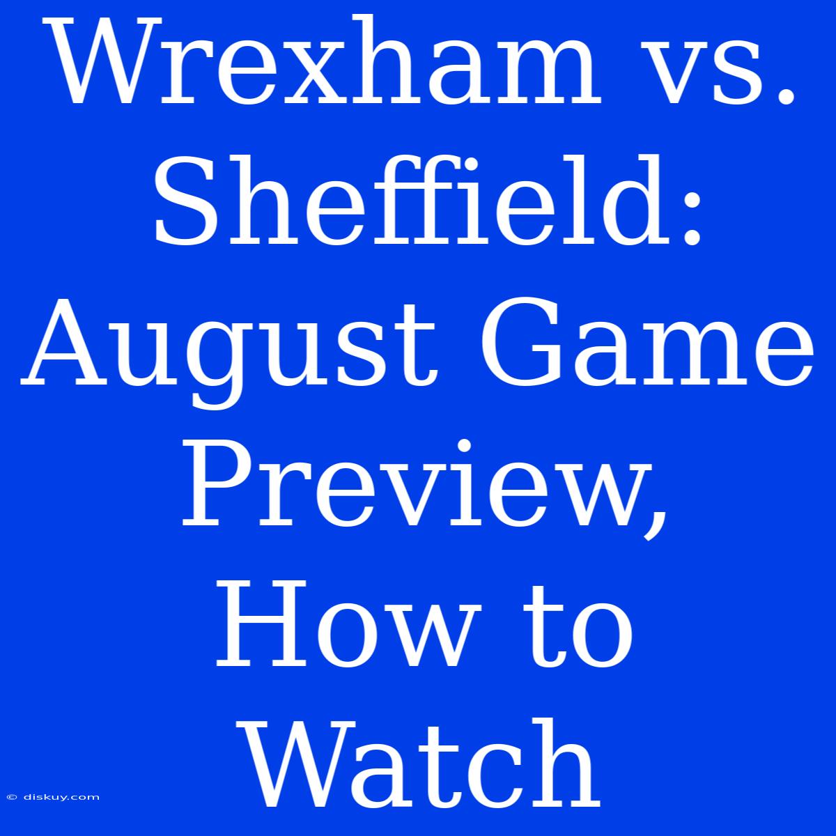 Wrexham Vs. Sheffield: August Game Preview, How To Watch