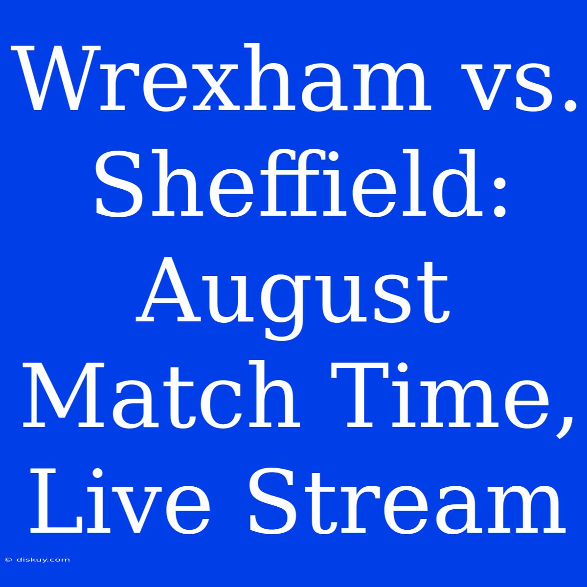 Wrexham Vs. Sheffield: August Match Time, Live Stream