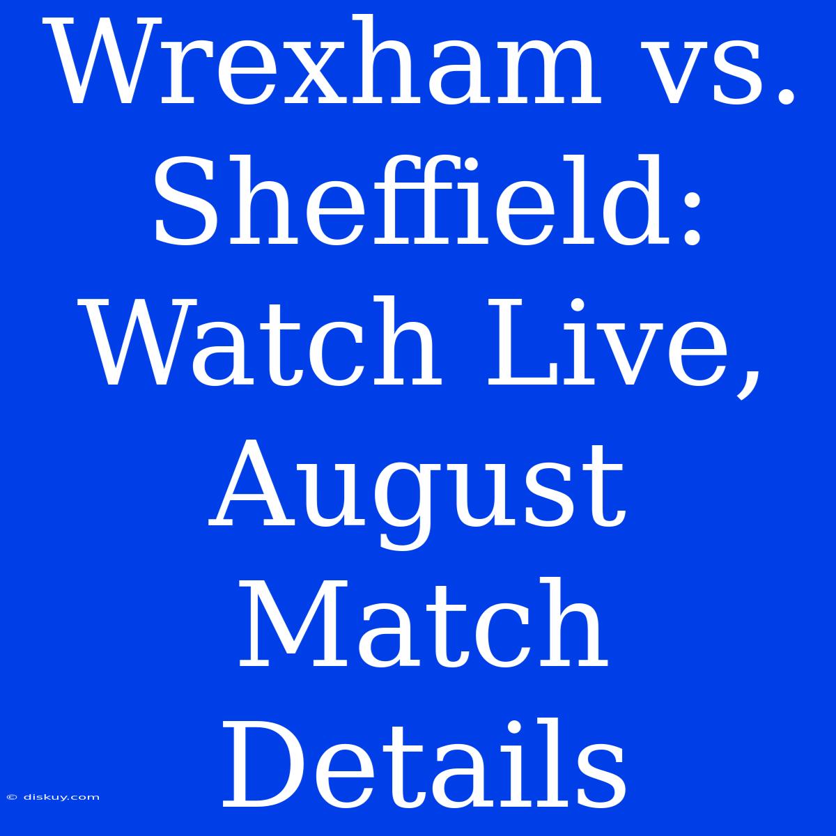 Wrexham Vs. Sheffield: Watch Live, August Match Details