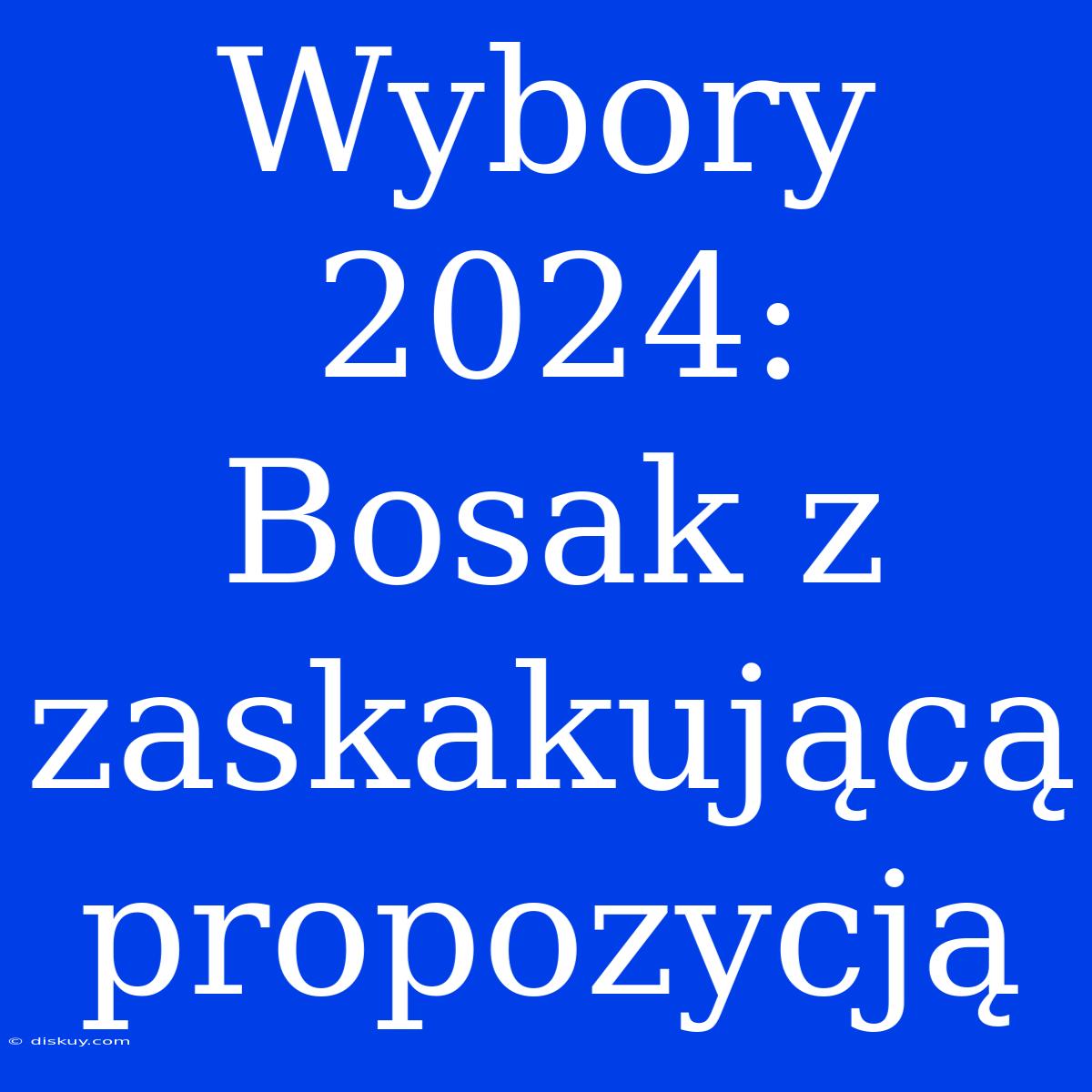 Wybory 2024: Bosak Z Zaskakującą Propozycją