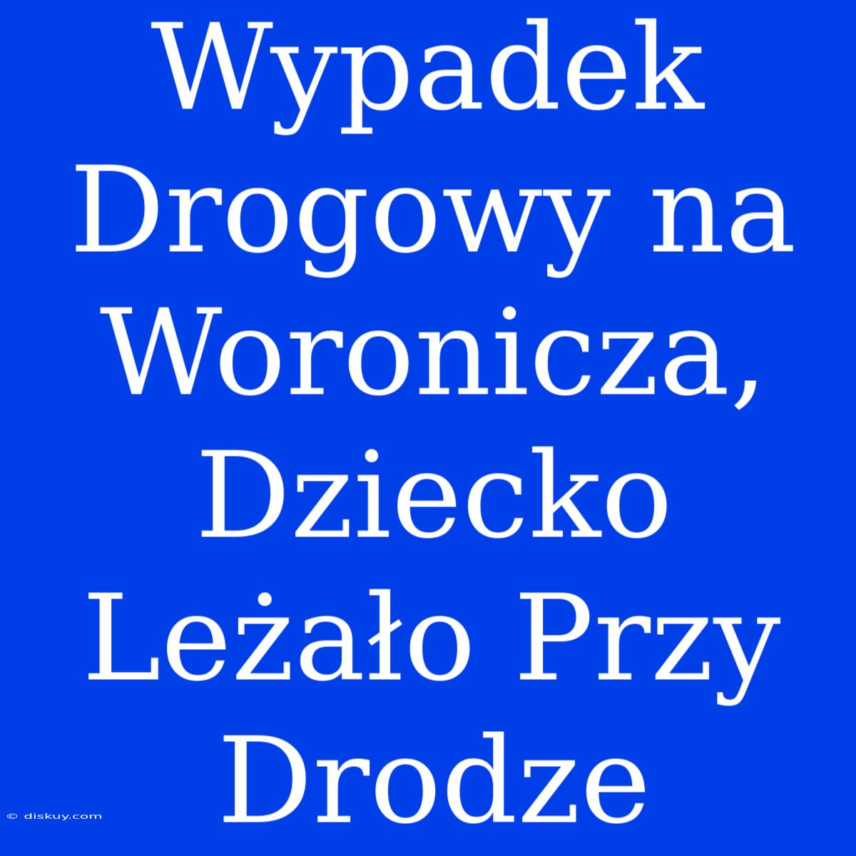 Wypadek Drogowy Na Woronicza, Dziecko Leżało Przy Drodze