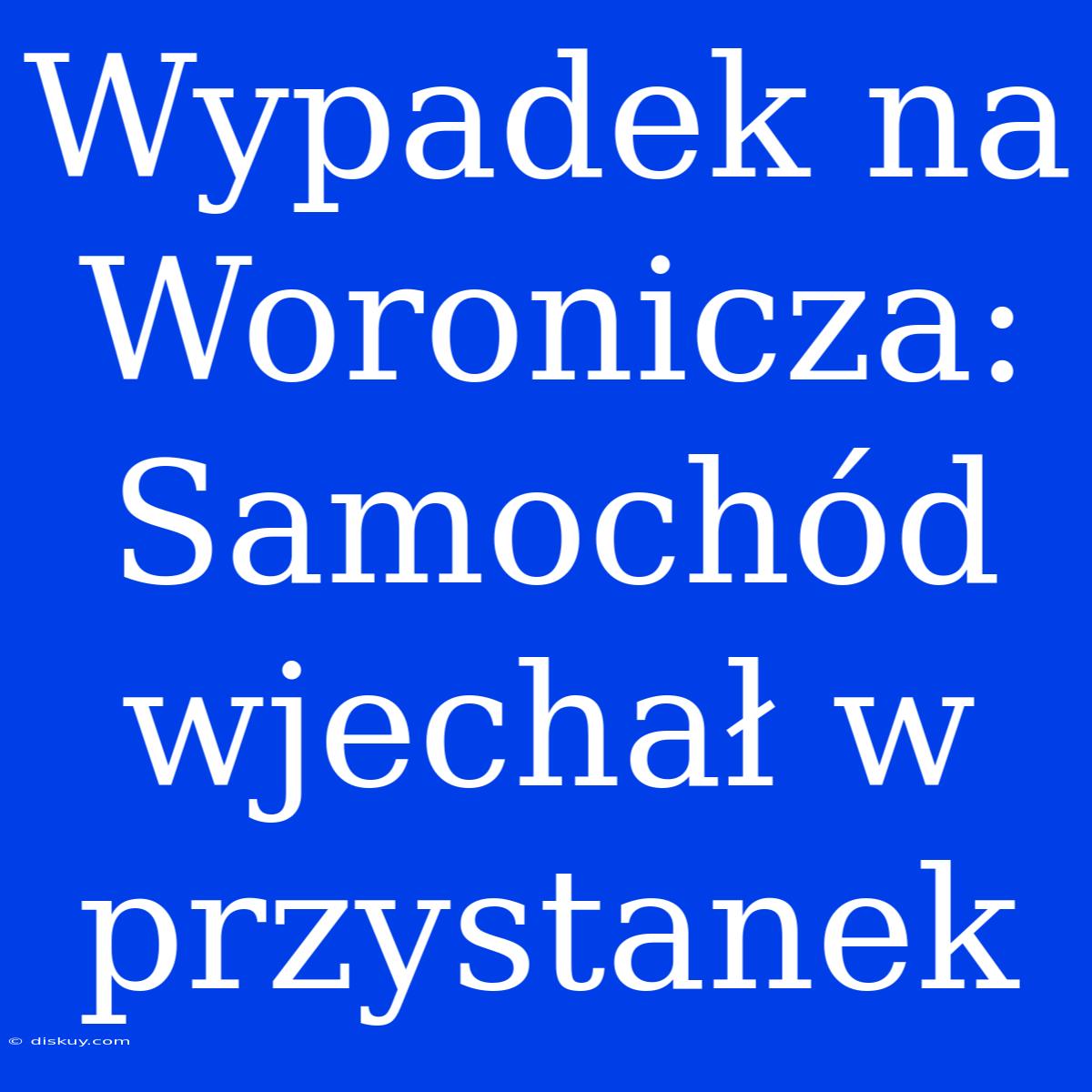 Wypadek Na Woronicza: Samochód Wjechał W Przystanek