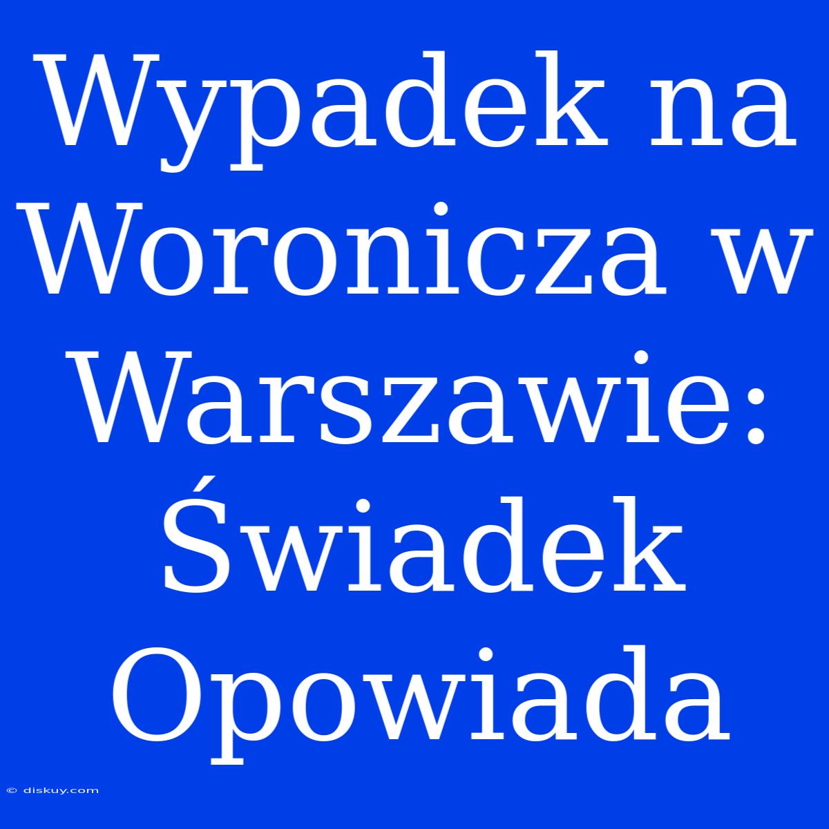 Wypadek Na Woronicza W Warszawie: Świadek Opowiada