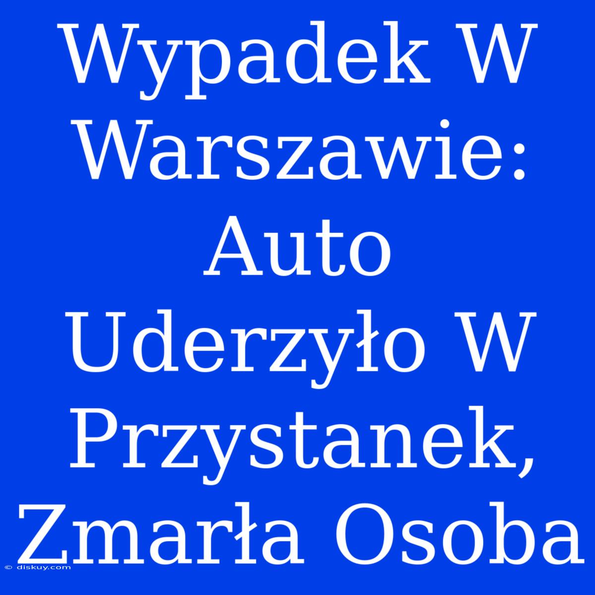 Wypadek W Warszawie: Auto Uderzyło W Przystanek, Zmarła Osoba