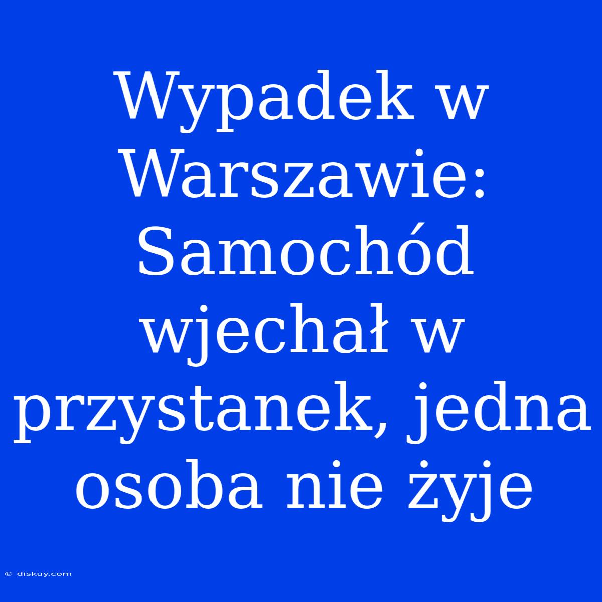 Wypadek W Warszawie: Samochód Wjechał W Przystanek, Jedna Osoba Nie Żyje