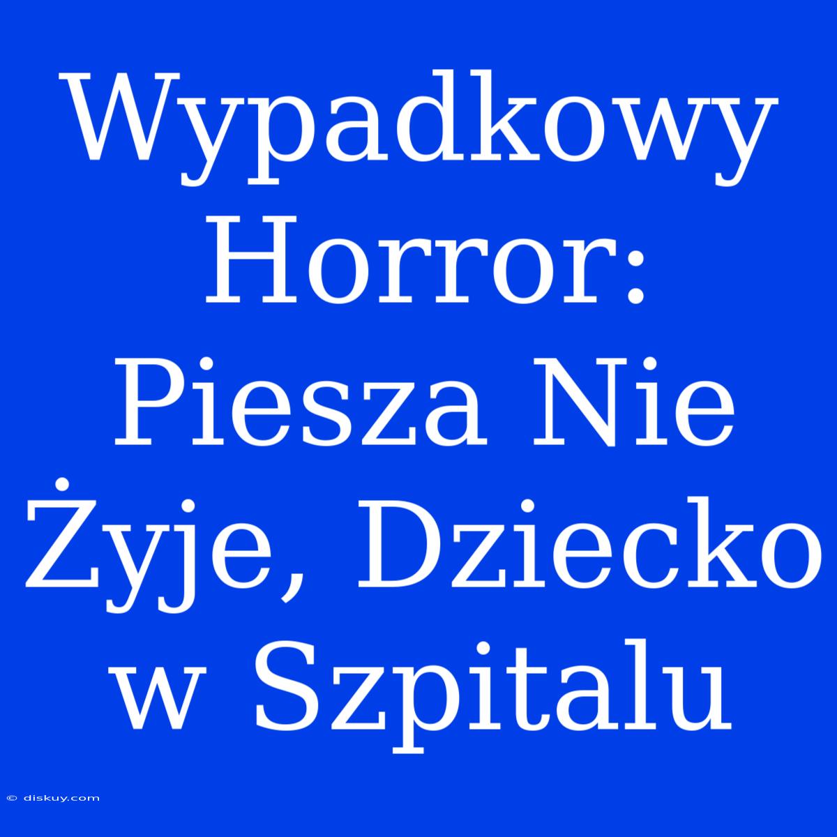 Wypadkowy Horror: Piesza Nie Żyje, Dziecko W Szpitalu