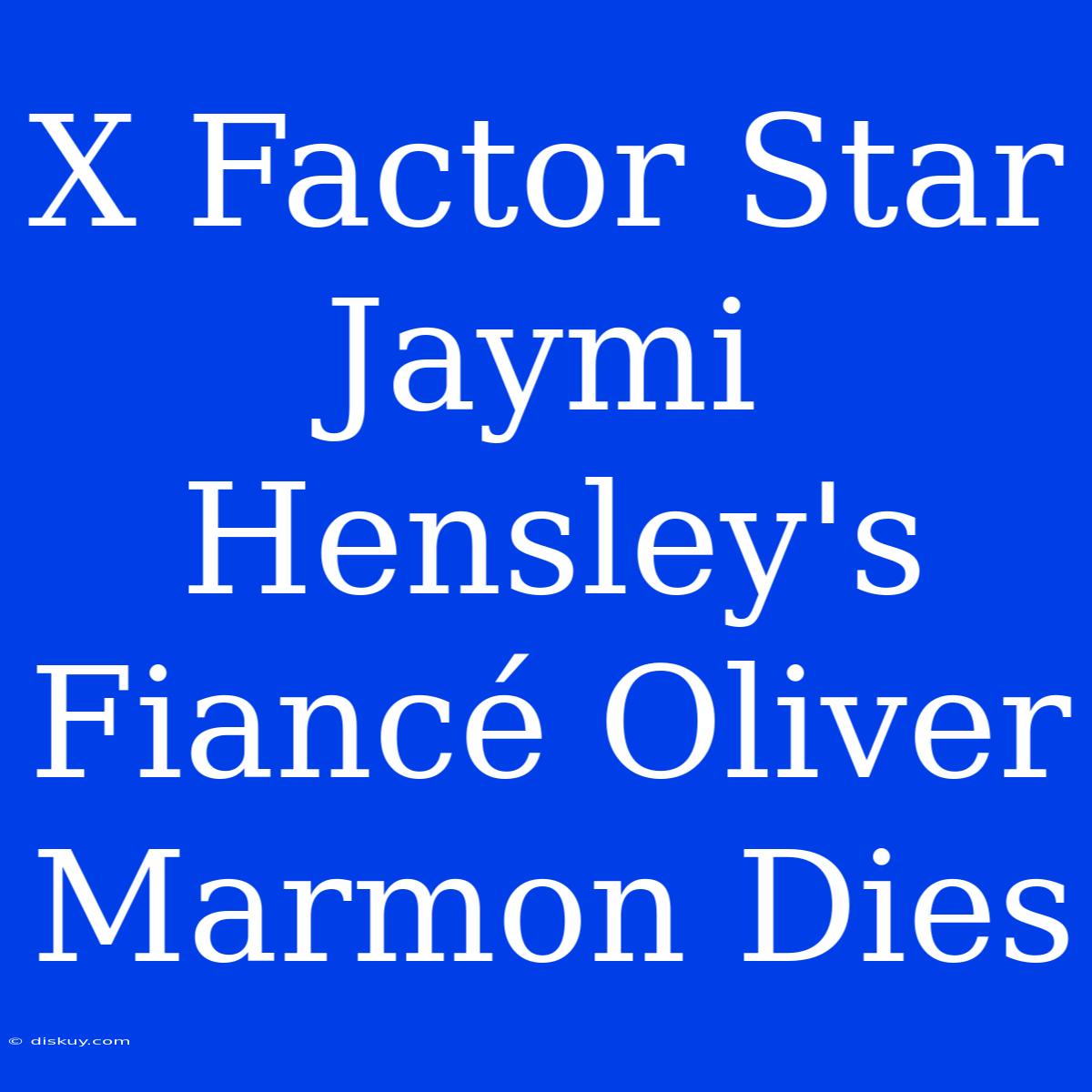 X Factor Star Jaymi Hensley's Fiancé Oliver Marmon Dies