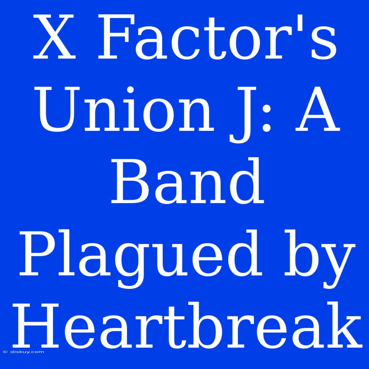 X Factor's Union J: A Band Plagued By Heartbreak