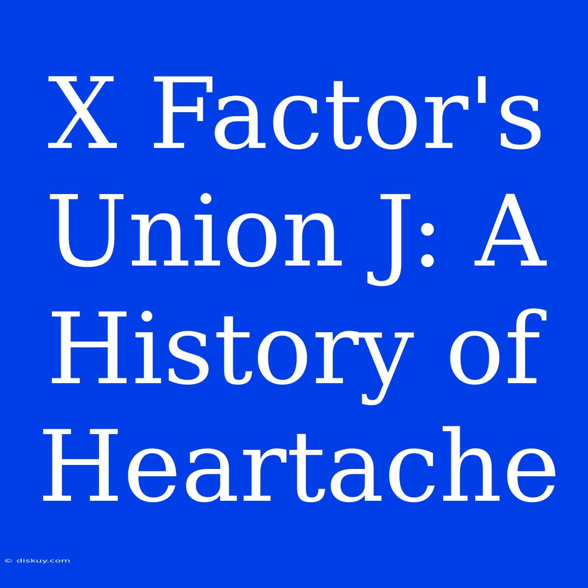 X Factor's Union J: A History Of Heartache