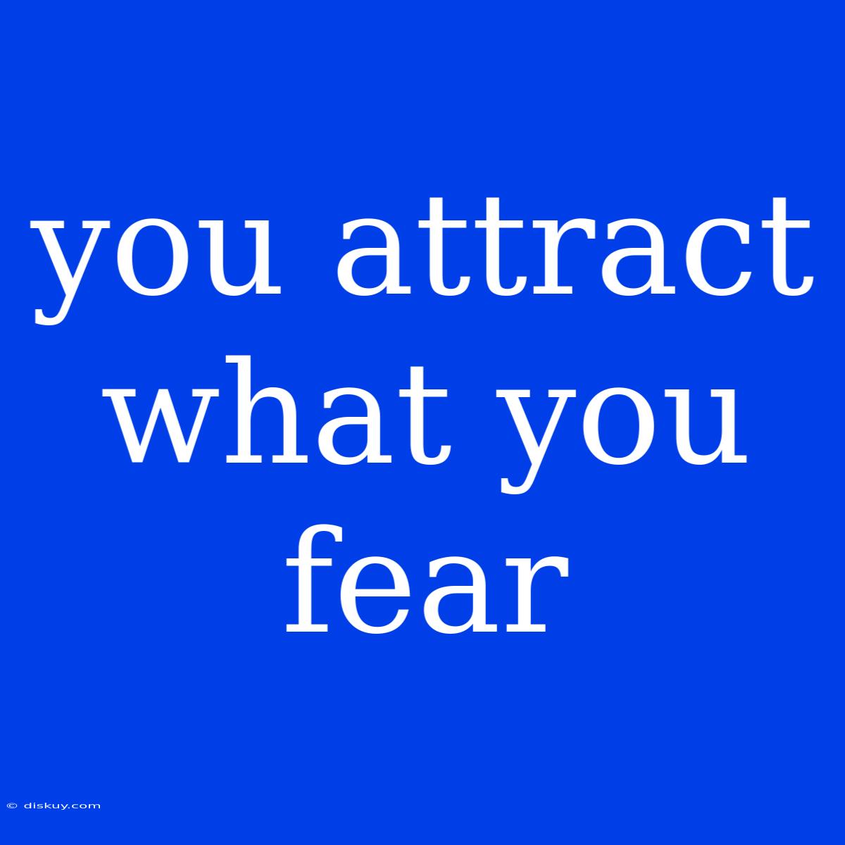 You Attract What You Fear