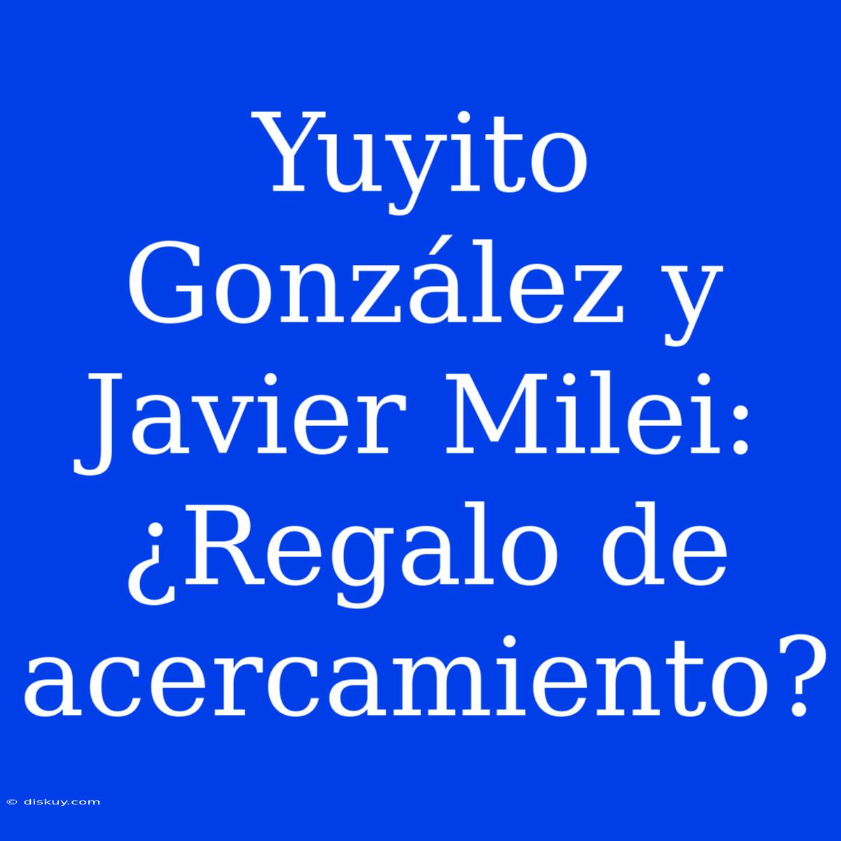 Yuyito González Y Javier Milei: ¿Regalo De Acercamiento?