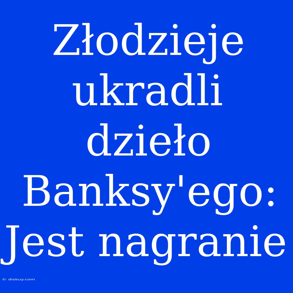 Złodzieje Ukradli Dzieło Banksy'ego: Jest Nagranie